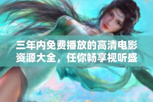三年内免费播放的高清电影资源大全，任你畅享视听盛宴