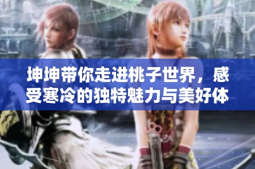坤坤带你走进桃子世界，感受寒冷的独特魅力与美好体验