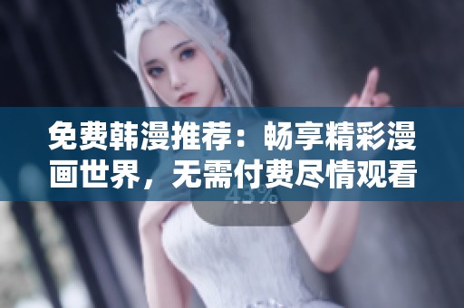 免费韩漫推荐：畅享精彩漫画世界，无需付费尽情观看