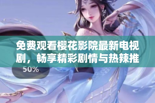 免费观看樱花影院最新电视剧，畅享精彩剧情与热辣推荐