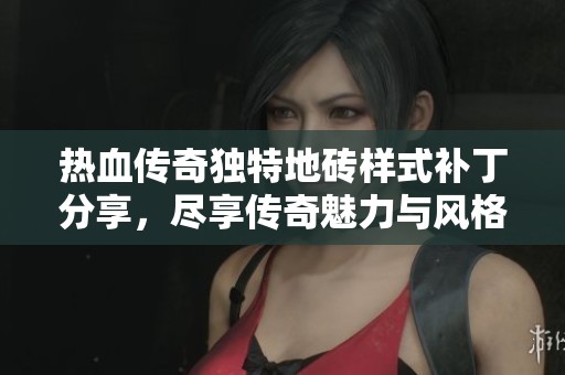 热血传奇独特地砖样式补丁分享，尽享传奇魅力与风格