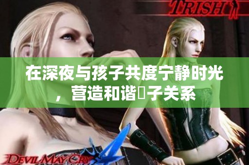 在深夜与孩子共度宁静时光，营造和谐親子关系