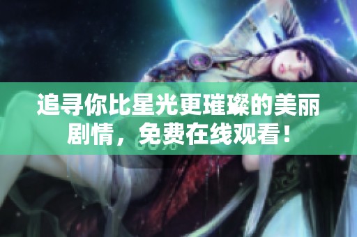 追寻你比星光更璀璨的美丽剧情，免费在线观看！