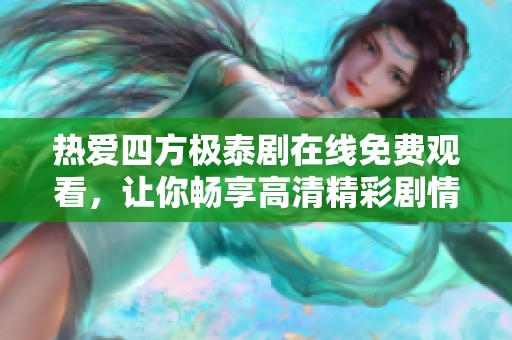 热爱四方极泰剧在线免费观看，让你畅享高清精彩剧情