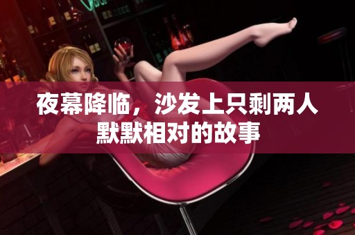 夜幕降临，沙发上只剩两人默默相对的故事