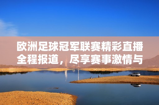 欧洲足球冠军联赛精彩直播全程报道，尽享赛事激情与氛围
