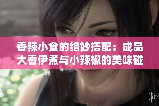 香辣小食的绝妙搭配：成品大香伊煮与小辣椒的美味碰撞