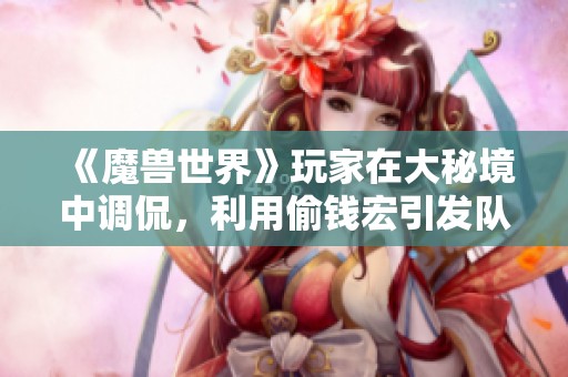 《魔兽世界》玩家在大秘境中调侃，利用偷钱宏引发队友误会！