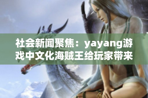 社会新闻聚焦：yayang游戏中文化海贼王给玩家带来新体验