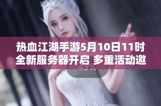 热血江湖手游5月10日11时全新服务器开启 多重活动邀你共闯江湖之旅