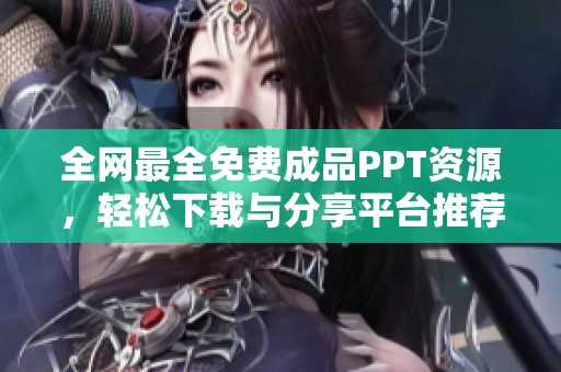 全网最全免费成品PPT资源，轻松下载与分享平台推荐