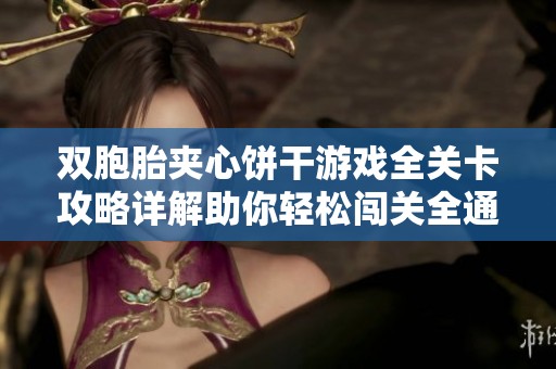 双胞胎夹心饼干游戏全关卡攻略详解助你轻松闯关全通关