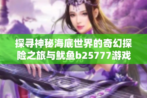 探寻神秘海底世界的奇幻探险之旅与鱿鱼b25777游戏揭秘