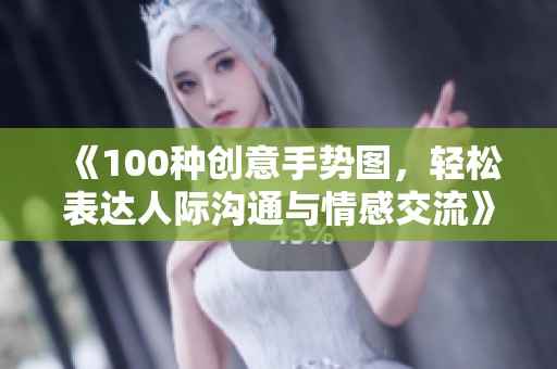 《100种创意手势图，轻松表达人际沟通与情感交流》