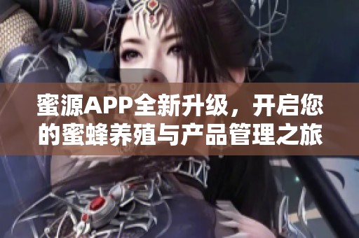 蜜源APP全新升级，开启您的蜜蜂养殖与产品管理之旅