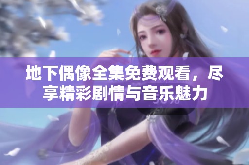 地下偶像全集免费观看，尽享精彩剧情与音乐魅力