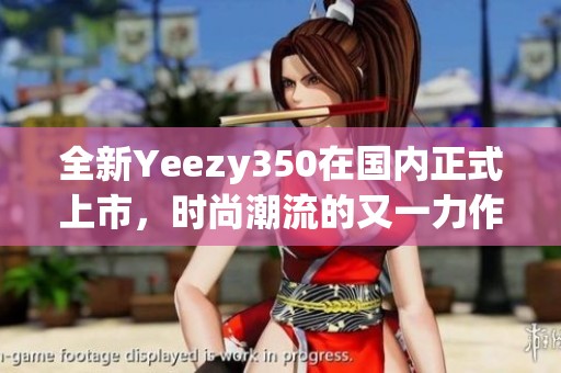 全新Yeezy350在国内正式上市，时尚潮流的又一力作
