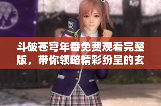 斗破苍穹年番免费观看完整版，带你领略精彩纷呈的玄幻世界