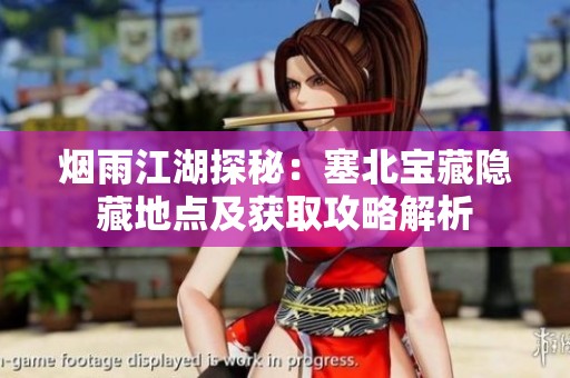 烟雨江湖探秘：塞北宝藏隐藏地点及获取攻略解析