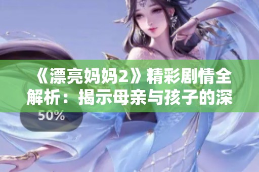 《漂亮妈妈2》精彩剧情全解析：揭示母亲与孩子的深厚情感纽带