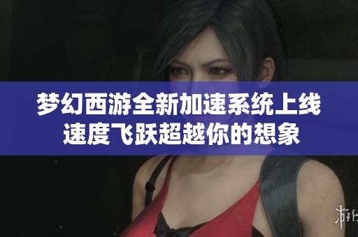 梦幻西游全新加速系统上线 速度飞跃超越你的想象