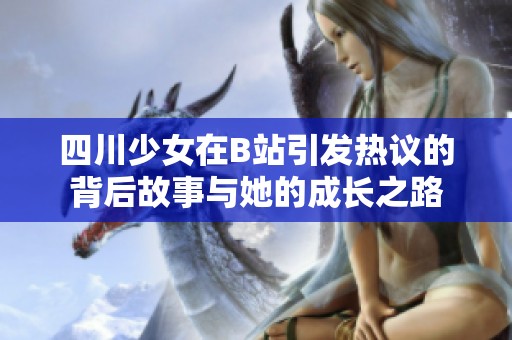 四川少女在B站引发热议的背后故事与她的成长之路