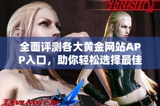 全面评测各大黄金网站APP入口，助你轻松选择最佳平台