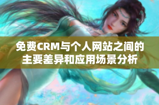 免费CRM与个人网站之间的主要差异和应用场景分析