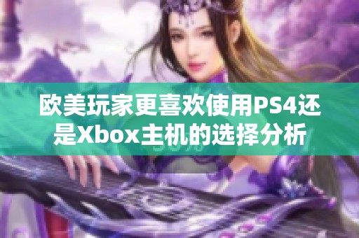 欧美玩家更喜欢使用PS4还是Xbox主机的选择分析