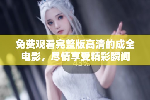 免费观看完整版高清的成全电影，尽情享受精彩瞬间