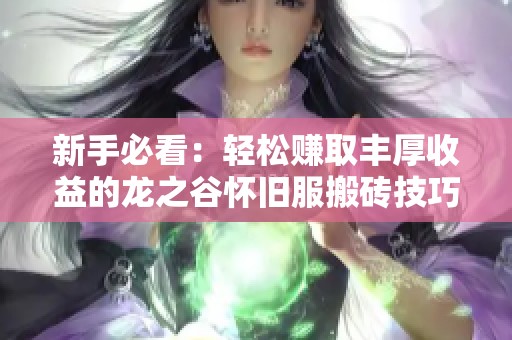 新手必看：轻松赚取丰厚收益的龙之谷怀旧服搬砖技巧分享