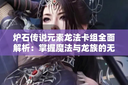 炉石传说元素龙法卡组全面解析：掌握魔法与龙族的无敌结合策略