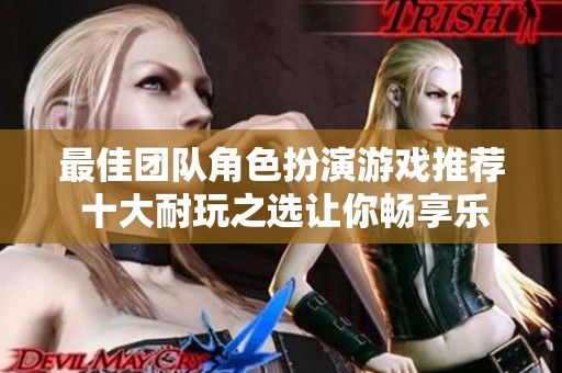 最佳团队角色扮演游戏推荐 十大耐玩之选让你畅享乐趣