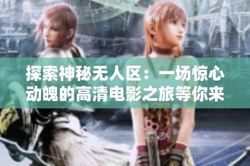 探索神秘无人区：一场惊心动魄的高清电影之旅等你来观赏