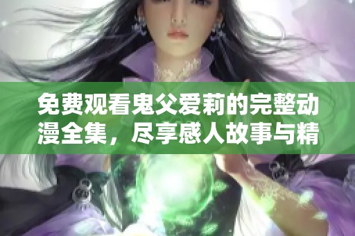 免费观看鬼父爱莉的完整动漫全集，尽享感人故事与精彩情节