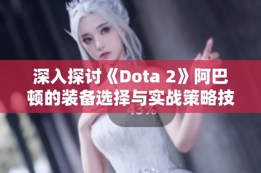 深入探讨《Dota 2》阿巴顿的装备选择与实战策略技巧