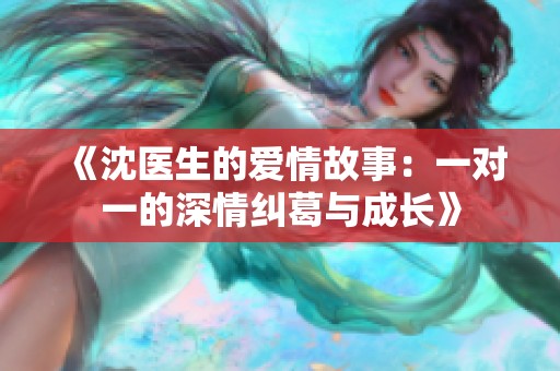 《沈医生的爱情故事：一对一的深情纠葛与成长》