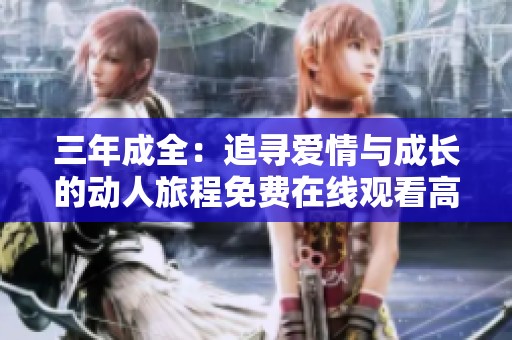 三年成全：追寻爱情与成长的动人旅程免费在线观看高清剧集