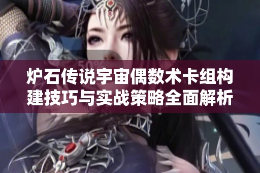 炉石传说宇宙偶数术卡组构建技巧与实战策略全面解析