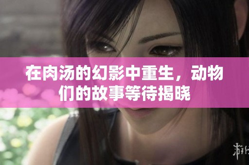 在肉汤的幻影中重生，动物们的故事等待揭晓