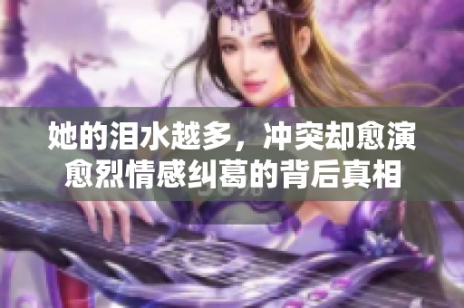 她的泪水越多，冲突却愈演愈烈情感纠葛的背后真相