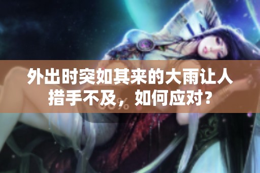 外出时突如其来的大雨让人措手不及，如何应对？