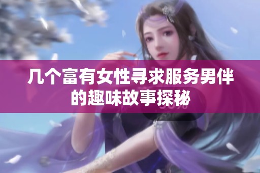 几个富有女性寻求服务男伴的趣味故事探秘