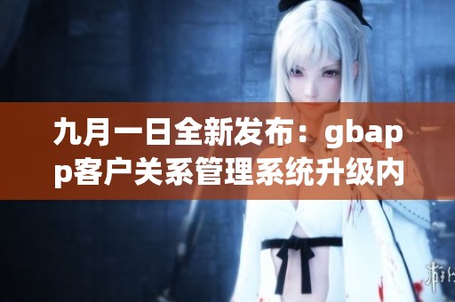九月一日全新发布：gbapp客户关系管理系统升级内容揭秘