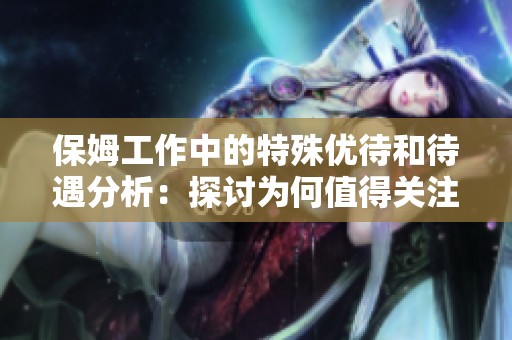 保姆工作中的特殊优待和待遇分析：探讨为何值得关注