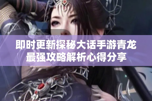 即时更新探秘大话手游青龙最强攻略解析心得分享