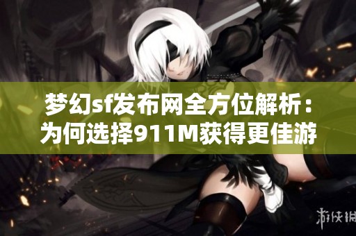 梦幻sf发布网全方位解析：为何选择911M获得更佳游戏体验