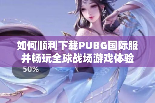 如何顺利下载PUBG国际服并畅玩全球战场游戏体验