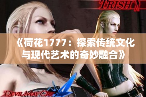 《荷花1777：探索传统文化与现代艺术的奇妙融合》