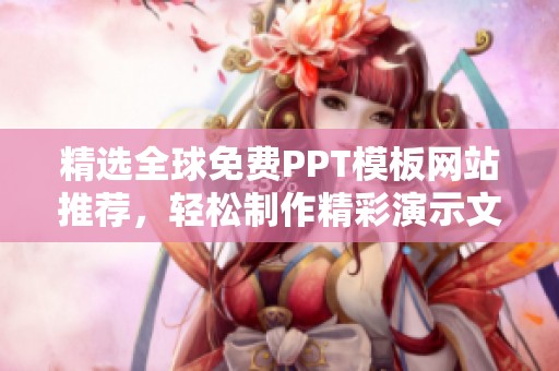 精选全球免费PPT模板网站推荐，轻松制作精彩演示文稿